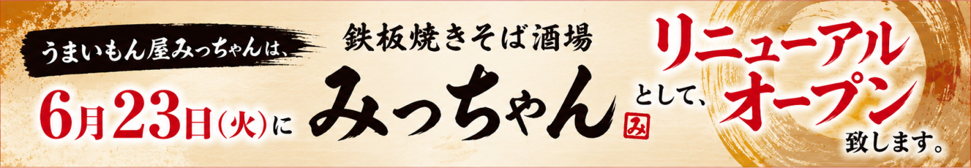 「うまいもん屋みっちゃん」は、6月23日(火)に「鉄板焼きそば酒場 みっちゃん」として、リニューアルオープン致します。